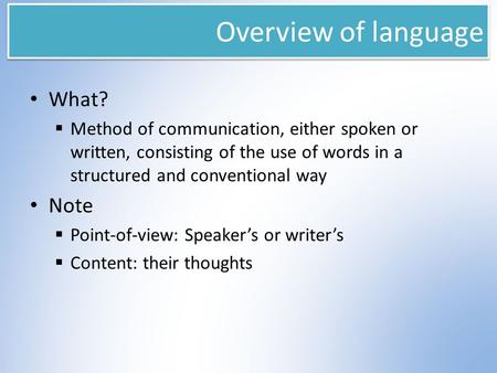 Overview of language What?  Method of communication, either spoken or written, consisting of the use of words in a structured and conventional way Note.