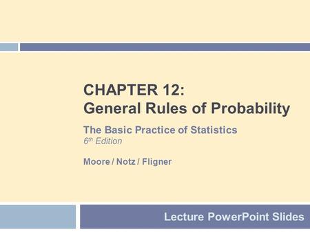 CHAPTER 12: General Rules of Probability Lecture PowerPoint Slides The Basic Practice of Statistics 6 th Edition Moore / Notz / Fligner.