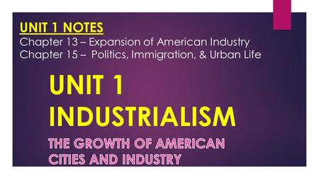 UNIT 1 NOTES Chapter 13 – Expansion of American Industry Chapter 15 –Politics, Immigration, & Urban Life.