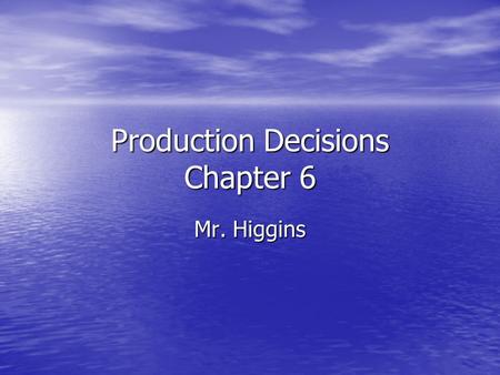 Production Decisions Chapter 6 Mr. Higgins. Objectives Identify the need for a plan of procedure Identify the need for a plan of procedure List the steps.