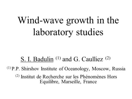 Wind-wave growth in the laboratory studies S. I. Badulin (1) and G. Caulliez (2) (1) P.P. Shirshov Institute of Oceanology, Moscow, Russia (2) Institut.