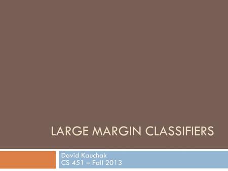 LARGE MARGIN CLASSIFIERS David Kauchak CS 451 – Fall 2013.