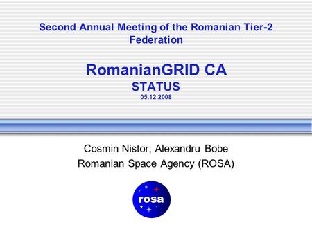 Second Annual Meeting of the Romanian Tier-2 Federation RomanianGRID CA STATUS 05.12.2008 Cosmin Nistor; Alexandru Bobe Romanian Space Agency (ROSA)