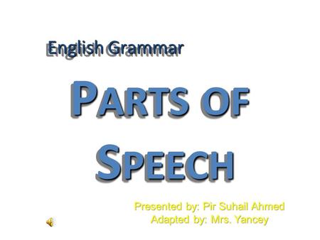 English Grammar P ARTS OF S PEECH Presented by: Pir Suhail Ahmed Adapted by: Mrs. Yancey.