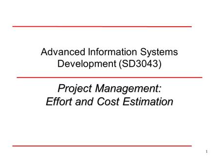 1 Advanced Information Systems Development (SD3043) Project Management: Effort and Cost Estimation.