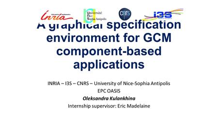 A graphical specification environment for GCM component-based applications INRIA – I3S – CNRS – University of Nice-Sophia Antipolis EPC OASIS Oleksandra.