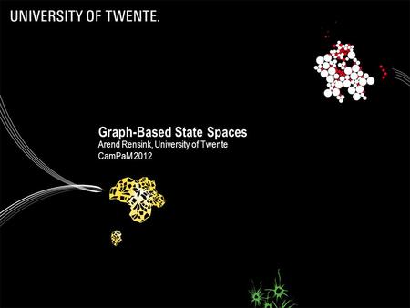 1 Graph-Based State Spaces Arend Rensink, University of Twente CamPaM 2012 April 2012Graph-Based State Spaces.