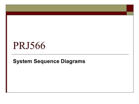 PRJ566 System Sequence Diagrams.  A system sequence diagram …. Illustrates input and output events related to the system under discussion.  Larman,