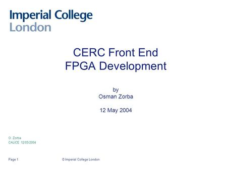 © Imperial College LondonPage 1 CERC Front End FPGA Development by Osman Zorba 12 May 2004 O. Zorba CALICE 12/05/2004.