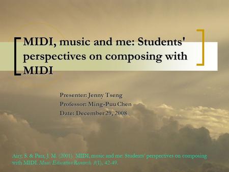 MIDI, music and me: Students' perspectives on composing with MIDI Presenter: Jenny Tseng Professor: Ming-Puu Chen Date: December 29, 2008 Airy, S. & Parr,