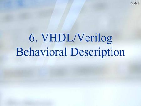 Slide 1 6. VHDL/Verilog Behavioral Description. Slide 2 Verilog for Synthesis: Behavioral description Instead of instantiating components, describe them.