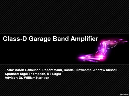 Class-D Garage Band Amplifier Team: Aaron Danielson, Robert Mann, Randall Newcomb, Andrew Russell Sponsor: Nigel Thompson, RT Logic Advisor: Dr. William.