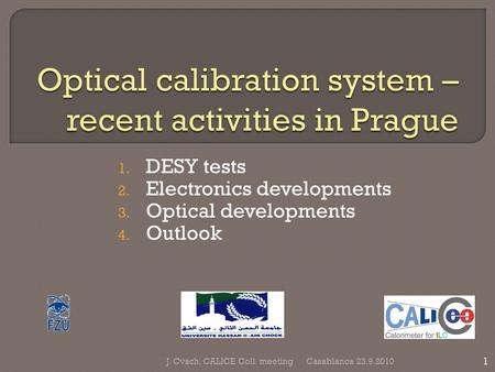 1. DESY tests 2. Electronics developments 3. Optical developments 4. Outlook Casablanca 23.9.2010 1 J. Cvach, CALICE Coll. meeting.