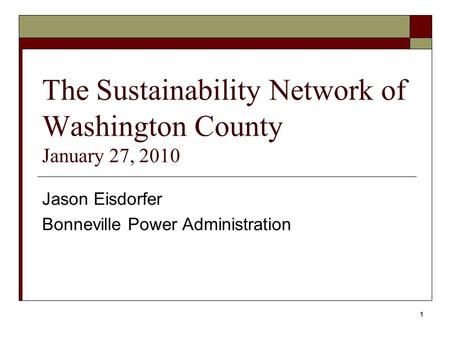 1 The Sustainability Network of Washington County January 27, 2010 Jason Eisdorfer Bonneville Power Administration.