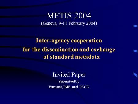 METIS 2004 (Geneva, 9-11 February 2004) Inter-agency cooperation for the dissemination and exchange of standard metadata Invited Paper Submitted by Eurostat,