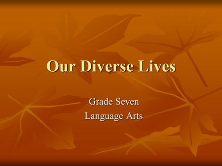 Our Diverse Lives Grade Seven Language Arts. Exploring Tolerance Through Writing By Shannon Greenamyer Education 301-02 May 2003.