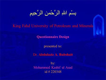 بِسْمِ اللهِ الرَّحْمنِ الرَّحِيمِِ King Fahd University of Petroleum and Minerals Questionnaire Design presented to: Dr. Abdulaziz A. Bubshait by: Mohammed.