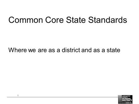 Common Core State Standards Where we are as a district and as a state 1.