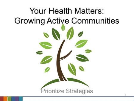 1 Your Health Matters: Growing Active Communities Prioritize Strategies.