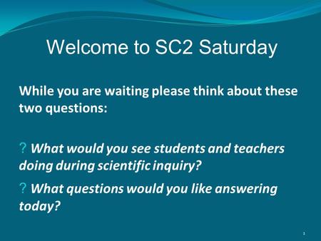 While you are waiting please think about these two questions: ? What would you see students and teachers doing during scientific inquiry? ? What questions.