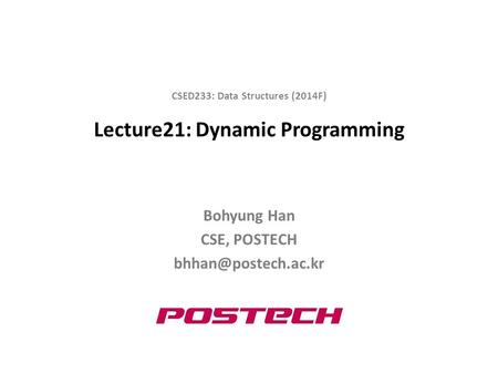 Lecture21: Dynamic Programming Bohyung Han CSE, POSTECH CSED233: Data Structures (2014F)