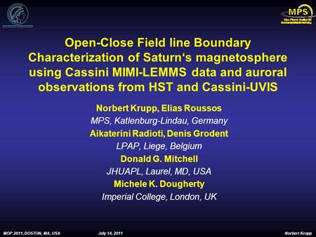 MOP 2011, BOSTON, MA, USAJuly 14, 2011 Norbert Krupp Open-Close Field line Boundary Characterization of Saturn‘s magnetosphere using Cassini MIMI-LEMMS.