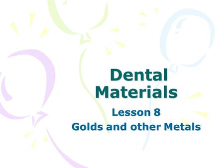 Dental Materials Dental Materials Lesson 8 Golds and other Metals.