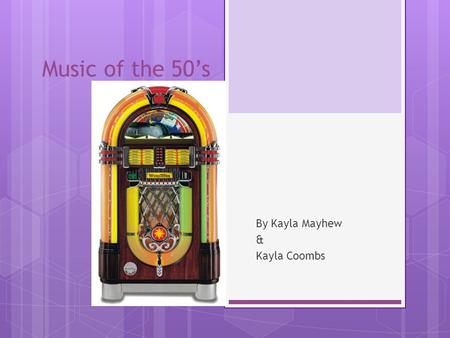 Music of the 50’s By Kayla Mayhew & Kayla Coombs.