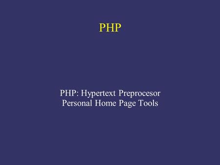 PHP PHP: Hypertext Preprocesor Personal Home Page Tools.