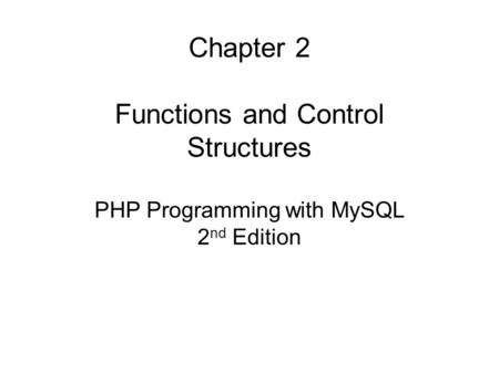 Chapter 2 Functions and Control Structures PHP Programming with MySQL 2 nd Edition.