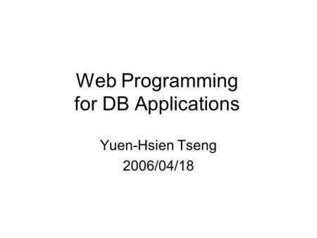 Web Programming for DB Applications Yuen-Hsien Tseng 2006/04/18.