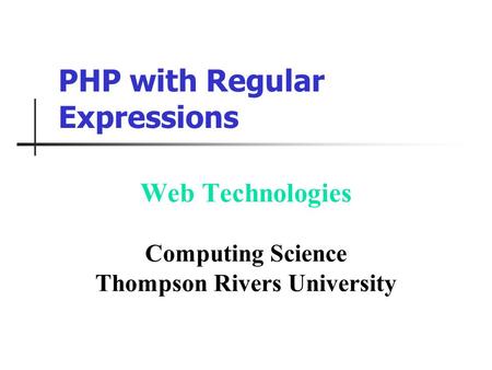 PHP with Regular Expressions Web Technologies Computing Science Thompson Rivers University.