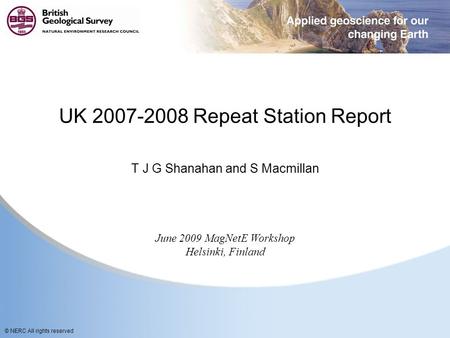 © NERC All rights reserved UK 2007-2008 Repeat Station Report T J G Shanahan and S Macmillan June 2009 MagNetE Workshop Helsinki, Finland.