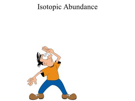 Isotopic Abundance Reminder: bring a calculator to class.