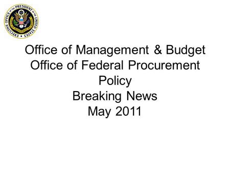 Office of Management & Budget Office of Federal Procurement Policy Breaking News May 2011.