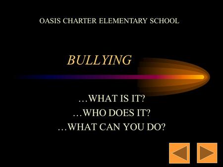 BULLYING …WHAT IS IT? …WHO DOES IT? …WHAT CAN YOU DO? OASIS CHARTER ELEMENTARY SCHOOL.