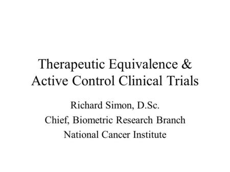 Therapeutic Equivalence & Active Control Clinical Trials Richard Simon, D.Sc. Chief, Biometric Research Branch National Cancer Institute.