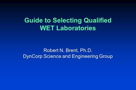 Guide to Selecting Qualified WET Laboratories Robert N. Brent, Ph.D. DynCorp Science and Engineering Group.