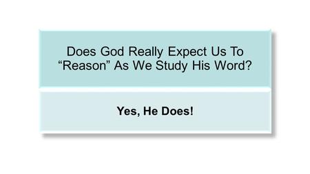 Does God Really Expect Us To “Reason” As We Study His Word? Yes, He Does!