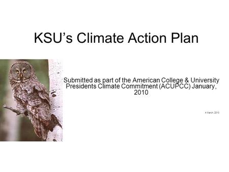 KSU’s Climate Action Plan Submitted as part of the American College & University Presidents Climate Commitment (ACUPCC) January, 2010 4 March, 2010.