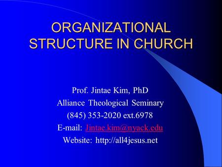 ORGANIZATIONAL STRUCTURE IN CHURCH Prof. Jintae Kim, PhD Alliance Theological Seminary (845) 353-2020 ext.6978