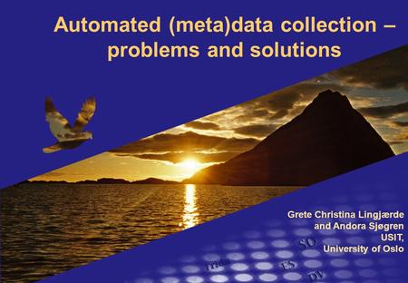 Automated (meta)data collection – problems and solutions Grete Christina Lingjærde and Andora Sjøgren USIT, University of Oslo.