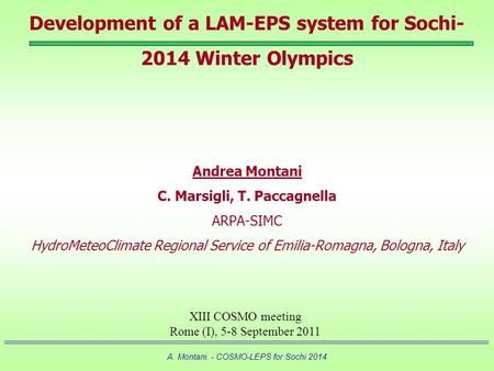 A. Montani. - COSMO-LEPS for Sochi 2014 Development of a LAM-EPS system for Sochi- 2014 Winter Olympics Andrea Montani C. Marsigli, T. Paccagnella ARPA-SIMC.