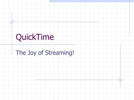 QuickTime The Joy of Streaming!. QuickTime Streaming Server Allows for real time delivery of media over a network. intranet internet Content can be prerecorded.