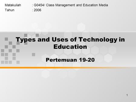 1 Types and Uses of Technology in Education Pertemuan 19-20 Matakuliah: G0454/ Class Management and Education Media Tahun: 2006.