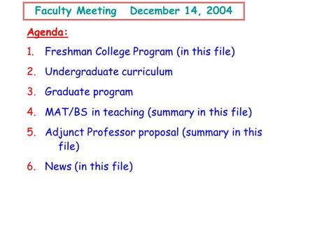 Faculty Meeting December 14, 2004 Agenda: 1. Freshman College Program (in this file) 2. Undergraduate curriculum 3. Graduate program 4. MAT/BS in teaching.