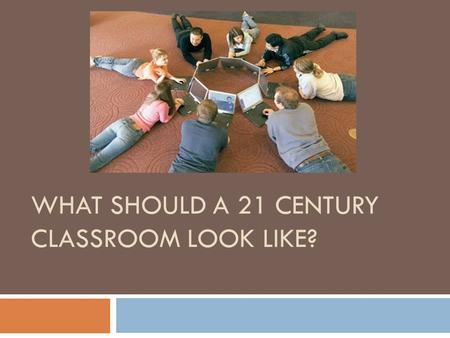 WHAT SHOULD A 21 CENTURY CLASSROOM LOOK LIKE?. A classroom should include:  A social & emotional connection.  Culture of creativity and Innovation.