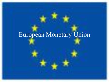 European Monetary Union. Evolution of the EU 1951: European European Steel and Coal Community. 1957: European Economic Community, the ‘Common Market’