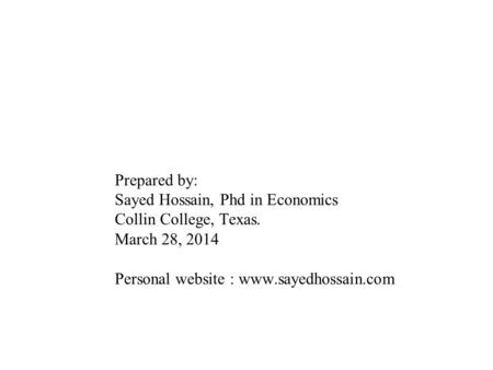 Prepared by: Sayed Hossain, Phd in Economics Collin College, Texas. March 28, 2014 Personal website : www.sayedhossain.com www.sayedhossain.com www.sayedhossain.com.