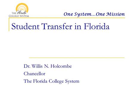 One System…One Mission Student Transfer in Florida Dr. Willis N. Holcombe Chancellor The Florida College System.